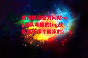 美博棋牌官方网站-og战队哪国的(og战队属于哪个国家的)