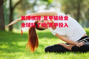 美博棋牌-意甲输给业余球队了吗(意甲投入)